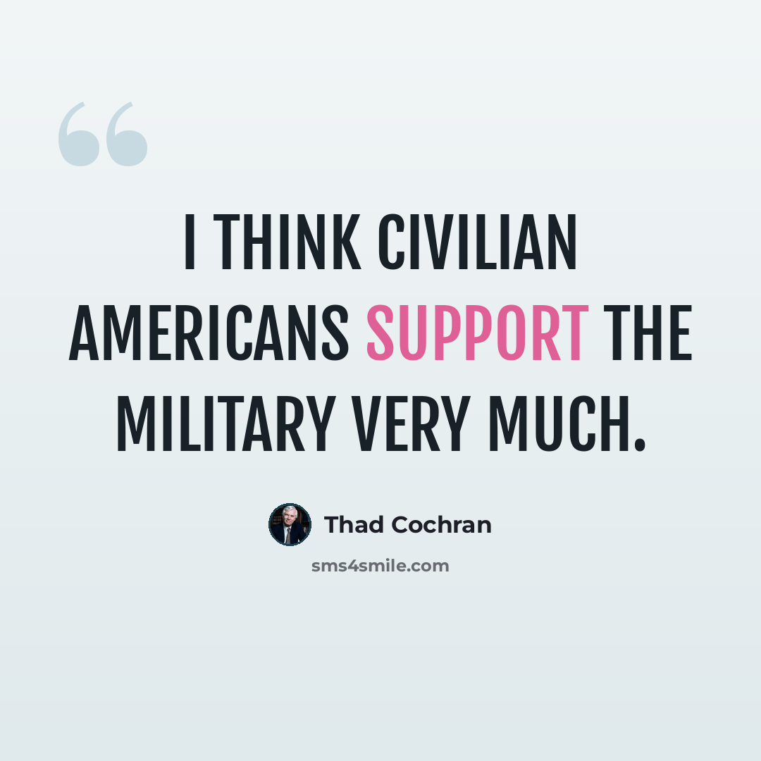 “I think civilian Americans support the military very much.” quote by Thad Cochran