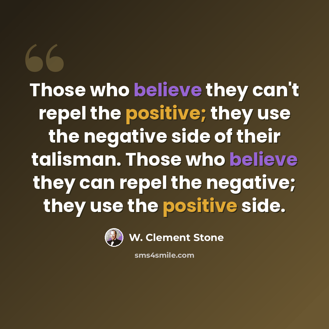 “Those who believe they can't repel the positive; they use the negative side of their talisman. Those who believe they can repel the negative; they use the positive side.” quote by W. Clement Stone