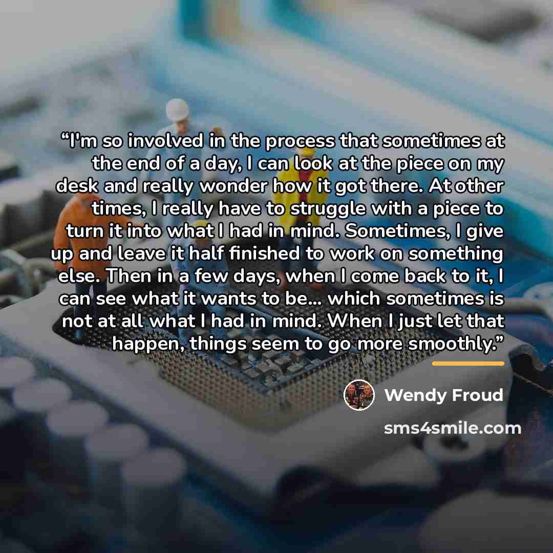 “I'm so involved in the process that sometimes at the end of a day, I can look at the piece on my desk and really wonder how it got there. At other times, I really have to struggle with a piece to turn it into what I had in mind. Sometimes, I give up and leave it half finished to work on something…” quote by Wendy Froud