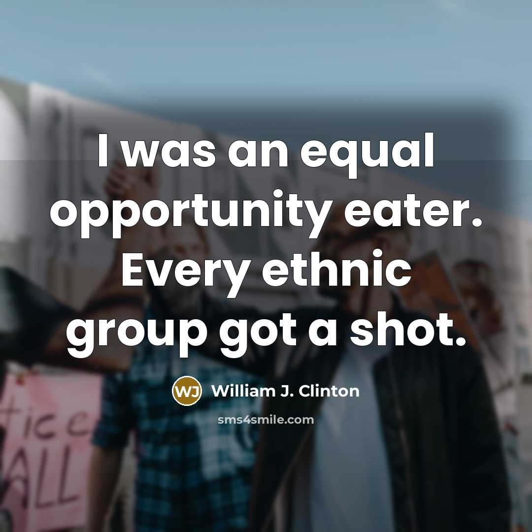 “I was an equal opportunity eater. Every ethnic group got a shot.” quote by William J. Clinton
