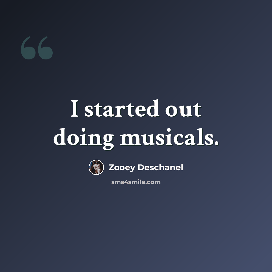 “I started out doing musicals.” quote by Zooey Deschanel