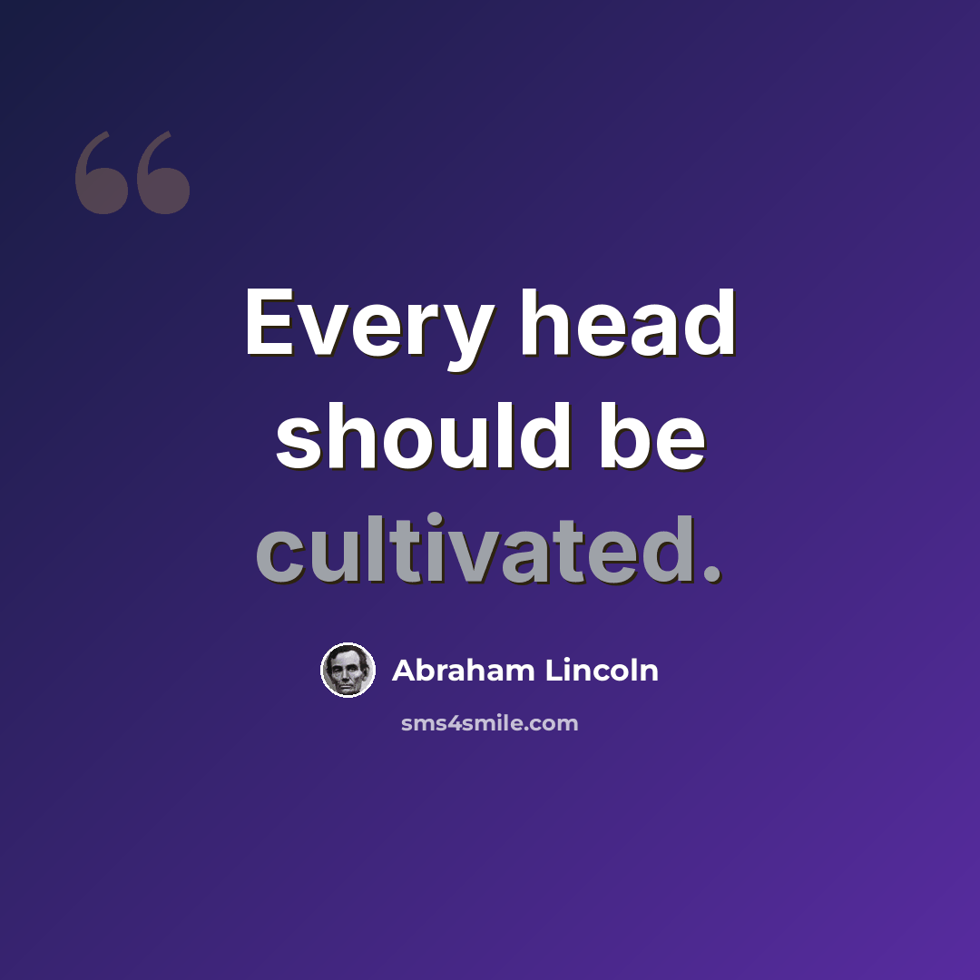 “Every head should be cultivated.” quote by Abraham Lincoln