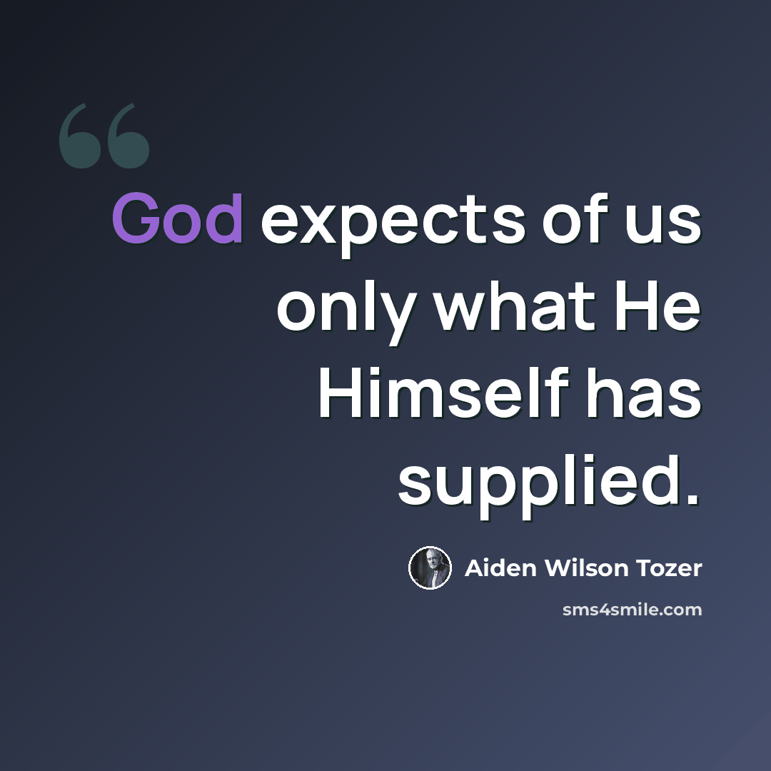 “God expects of us only what He Himself has supplied.” quote by Aiden Wilson Tozer