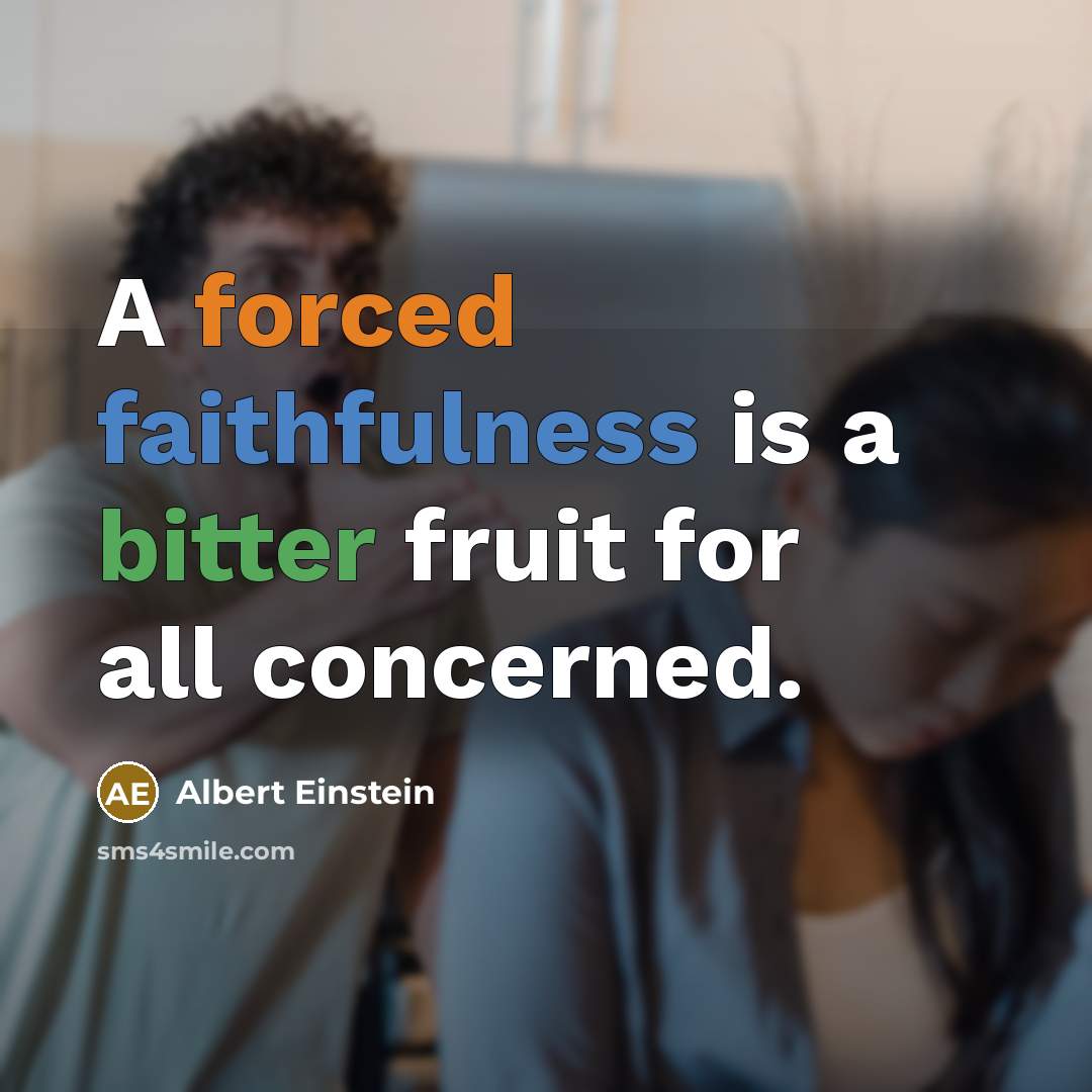 “A forced faithfulness is a bitter fruit for all concerned.” quote by Albert Einstein