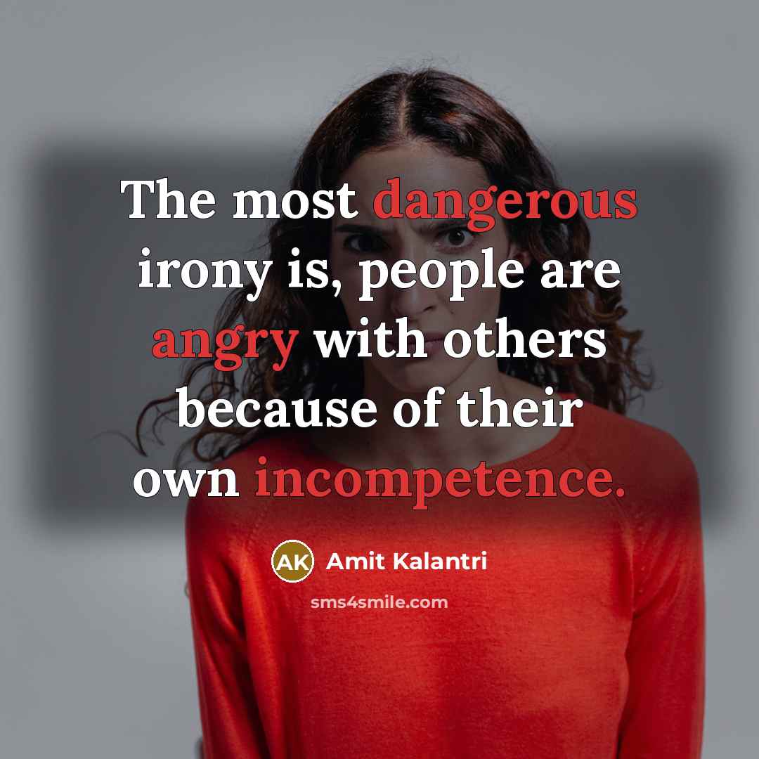 “The most dangerous irony is, people are angry with others because of their own incompetence.” quote by Amit Kalantri