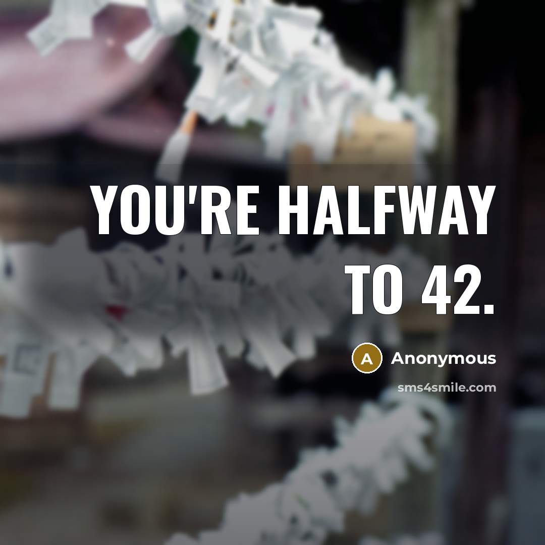 “You're halfway to 42.” quote by Anonymous