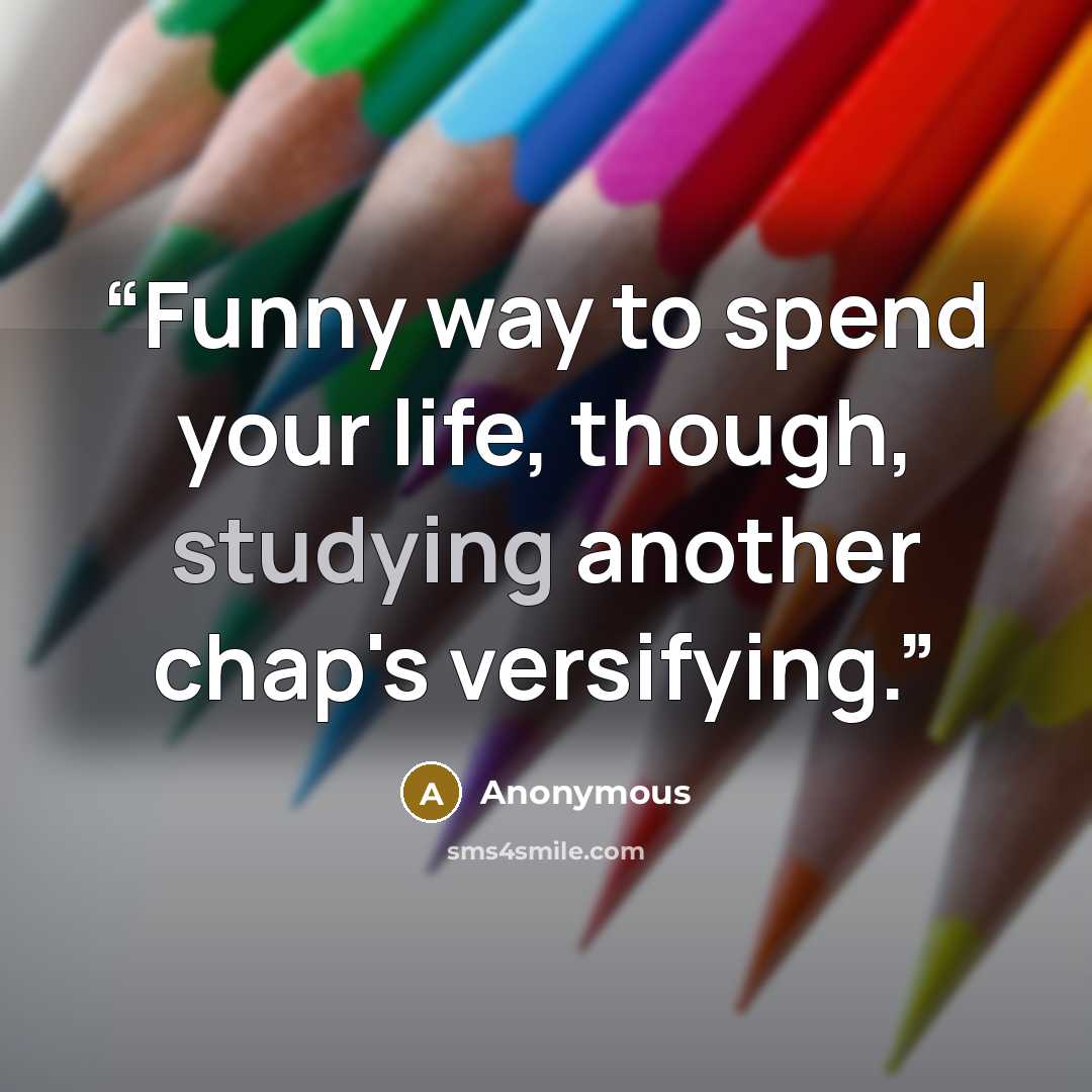 “Funny way to spend your life, though, studying another chap's versifying.” quote by Anonymous