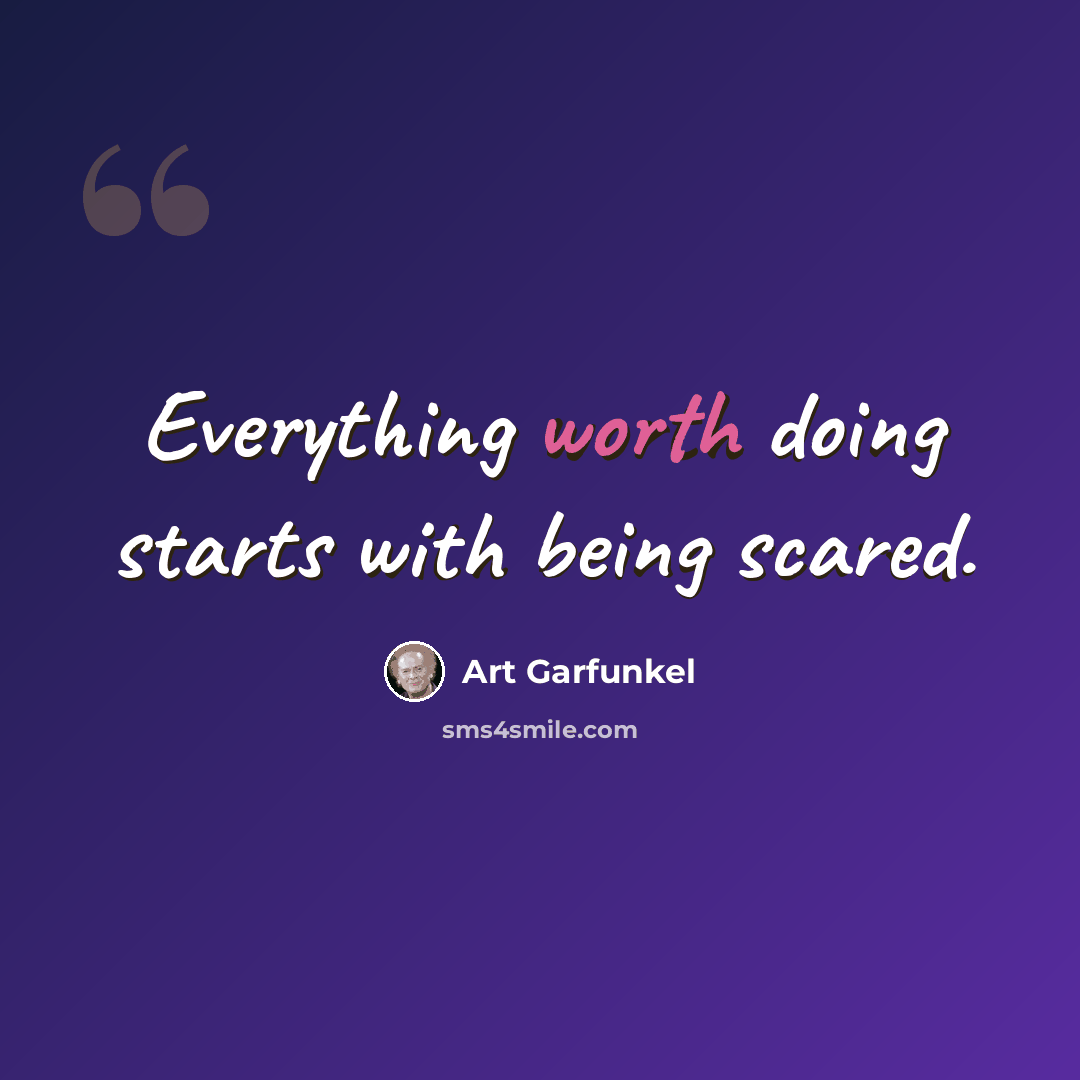 “Everything worth doing starts with being scared.” quote by Art Garfunkel