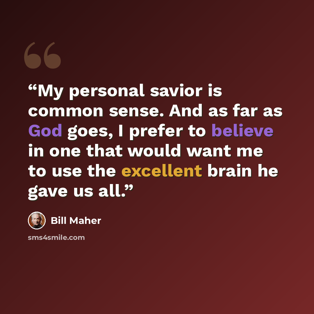“My personal savior is common sense. And as far as God goes, I prefer to believe in one that would want me to use the excellent brain he gave us all.” quote by Bill Maher