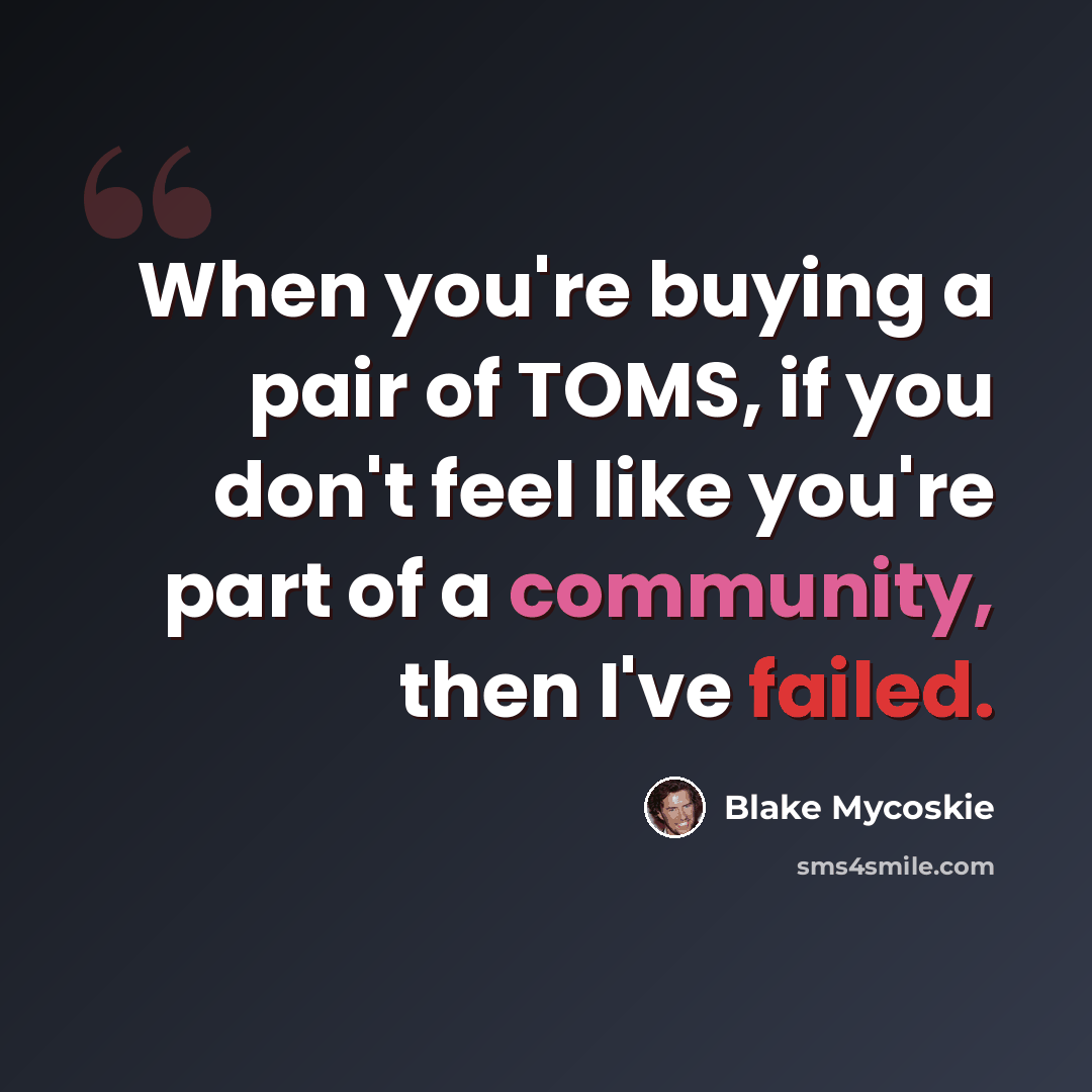 “When you're buying a pair of TOMS, if you don't feel like you're part of a community, then I've failed.” quote by Blake Mycoskie