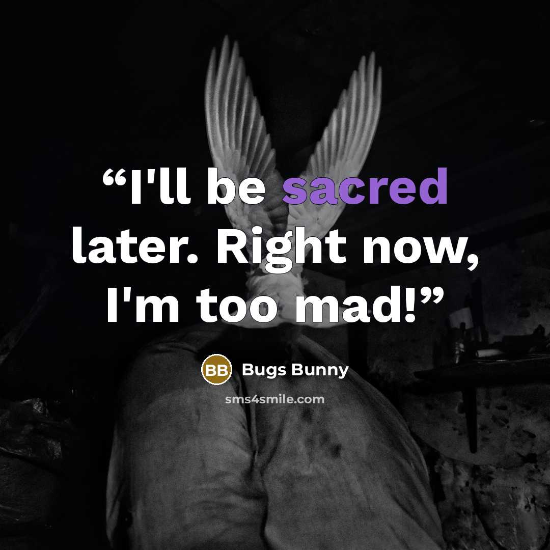 “I'll be sacred later. Right now, I'm too mad!” quote by Bugs Bunny