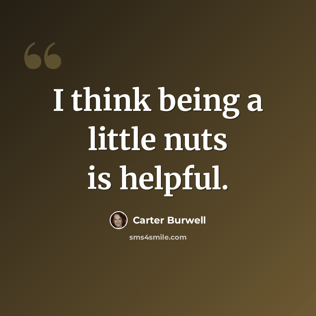 “I think being a little nuts is helpful.” quote by Carter Burwell