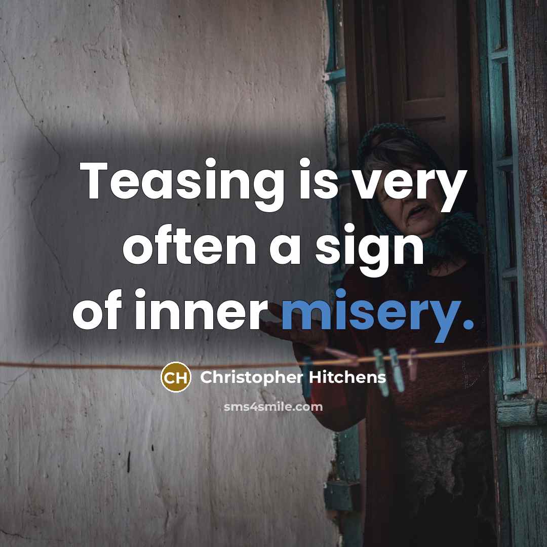 “Teasing is very often a sign of inner misery.” quote by Christopher Hitchens
