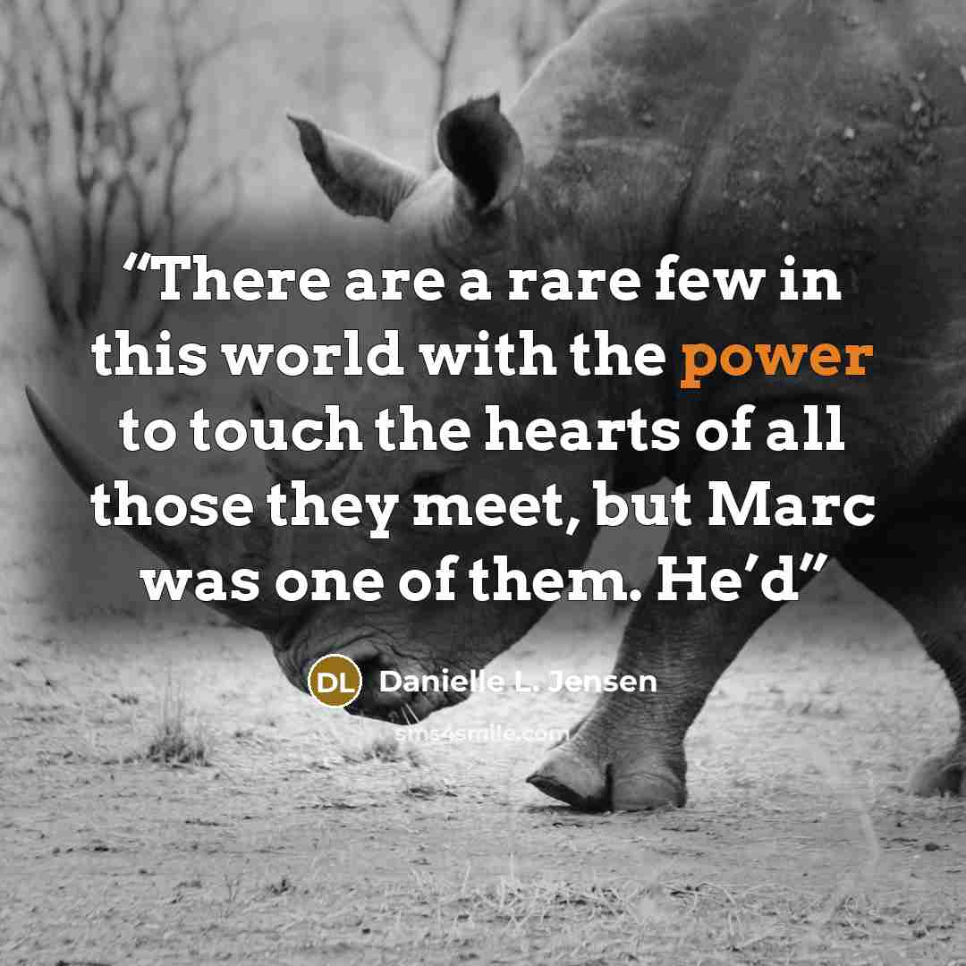 “There are a rare few in this world with the power to touch the hearts of all those they meet, but Marc was one of them. He’d” quote by Danielle L. Jensen