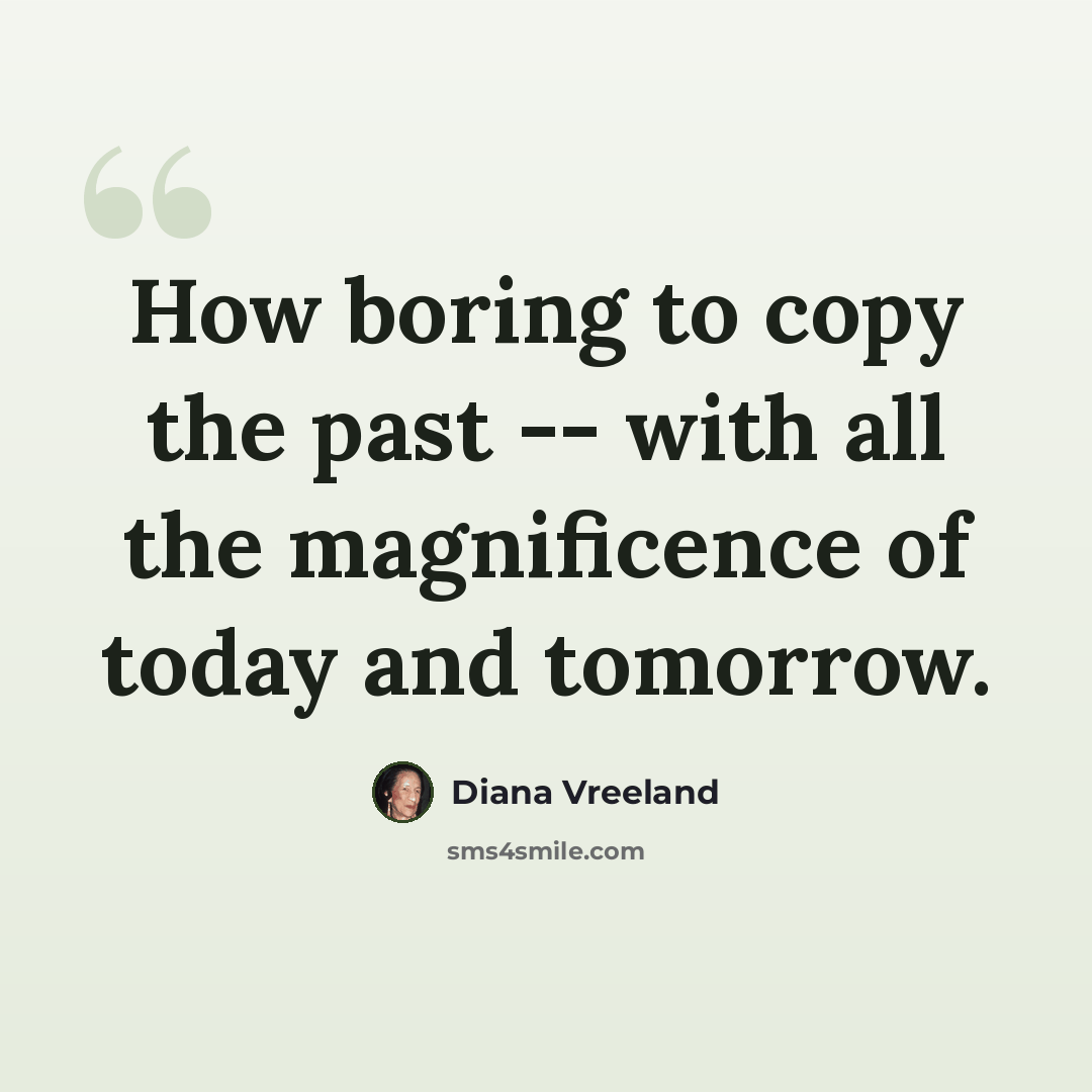 “How boring to copy the past -- with all the magnificence of today and tomorrow.” quote by Diana Vreeland
