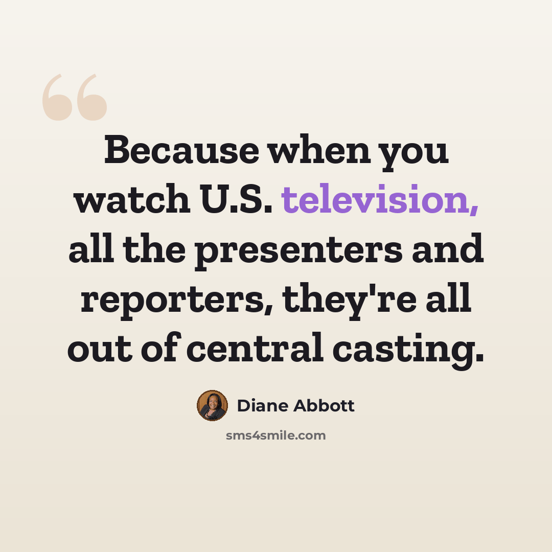 “Because when you watch U.S. television, all the presenters and reporters, they're all out of central casting.” quote by Diane Abbott