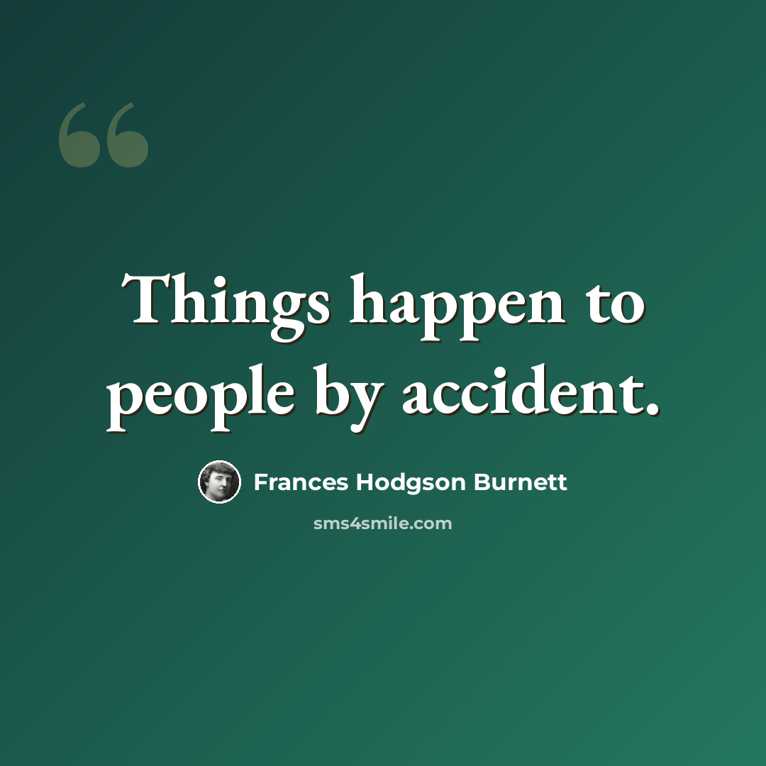 “Things happen to people by accident.” quote by Frances Hodgson Burnett