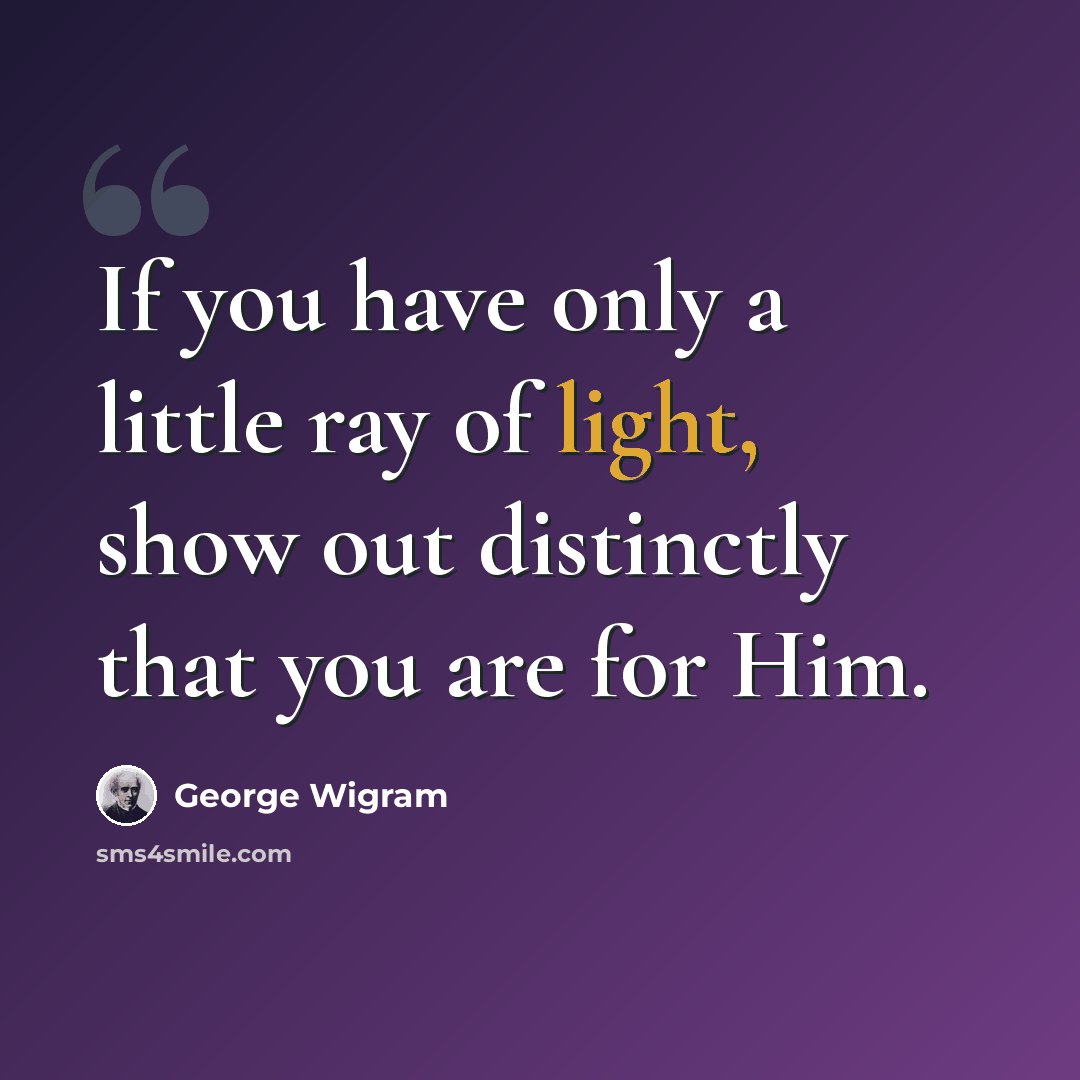 “If you have only a little ray of light, show out distinctly that you are for Him.” quote by George Wigram