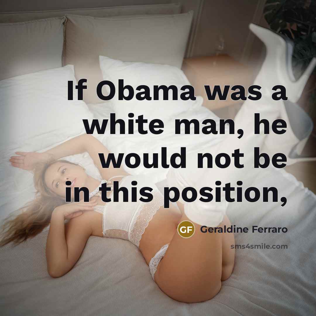 “If Obama was a white man, he would not be in this position,” quote by Geraldine Ferraro