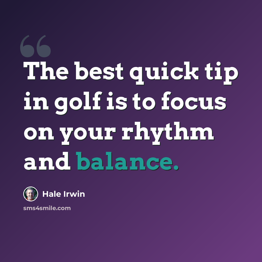 “The best quick tip in golf is to focus on your rhythm and balance.” quote by Hale Irwin