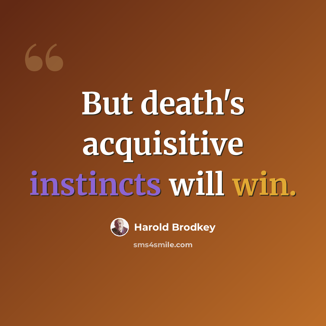 “But death's acquisitive instincts will win.” quote by Harold Brodkey