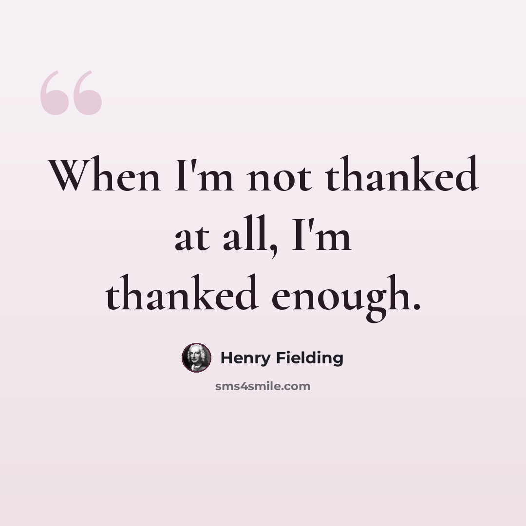 “When I'm not thanked at all, I'm thanked enough.” quote by Henry Fielding