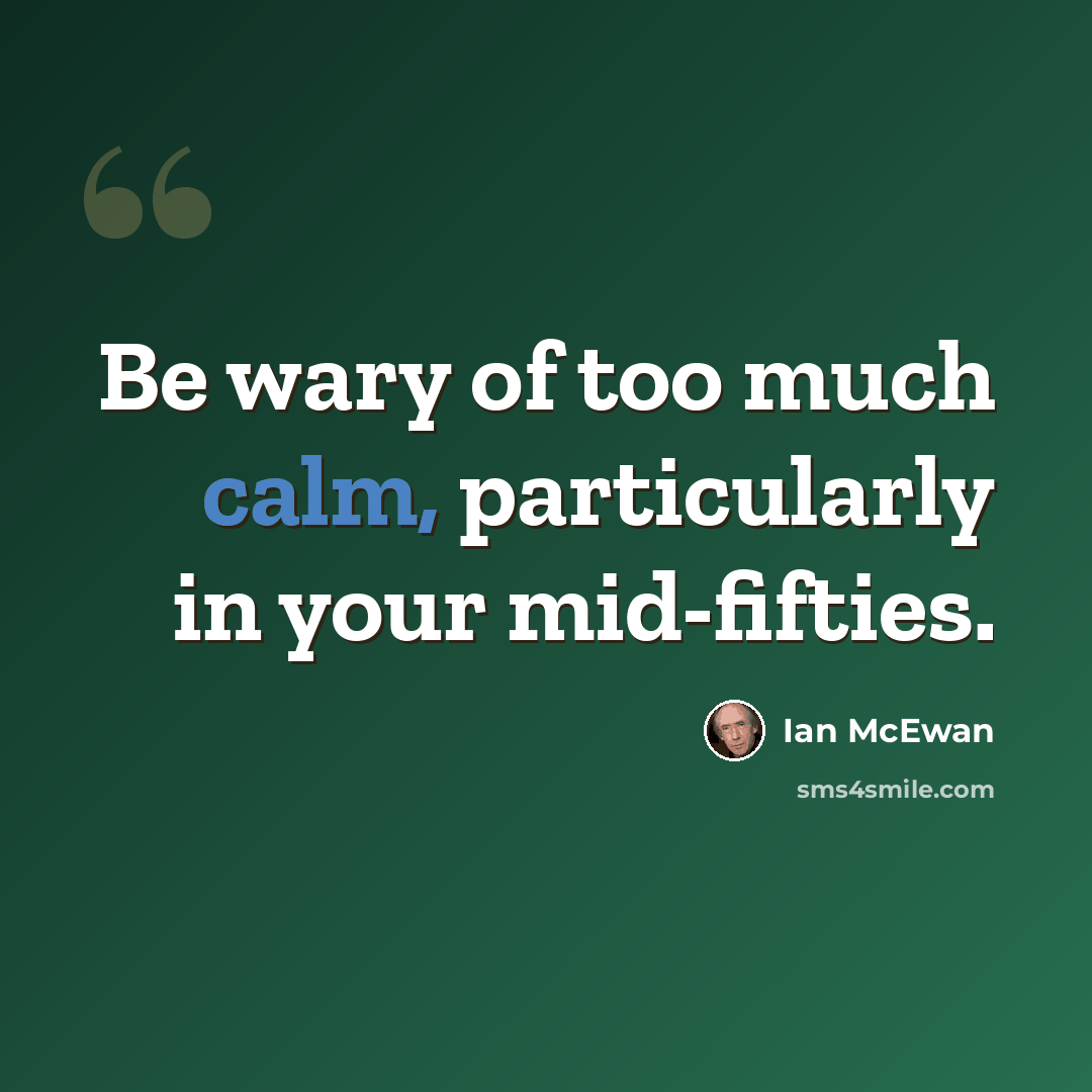 “Be wary of too much calm, particularly in your mid-fifties.” quote by Ian Mcewan