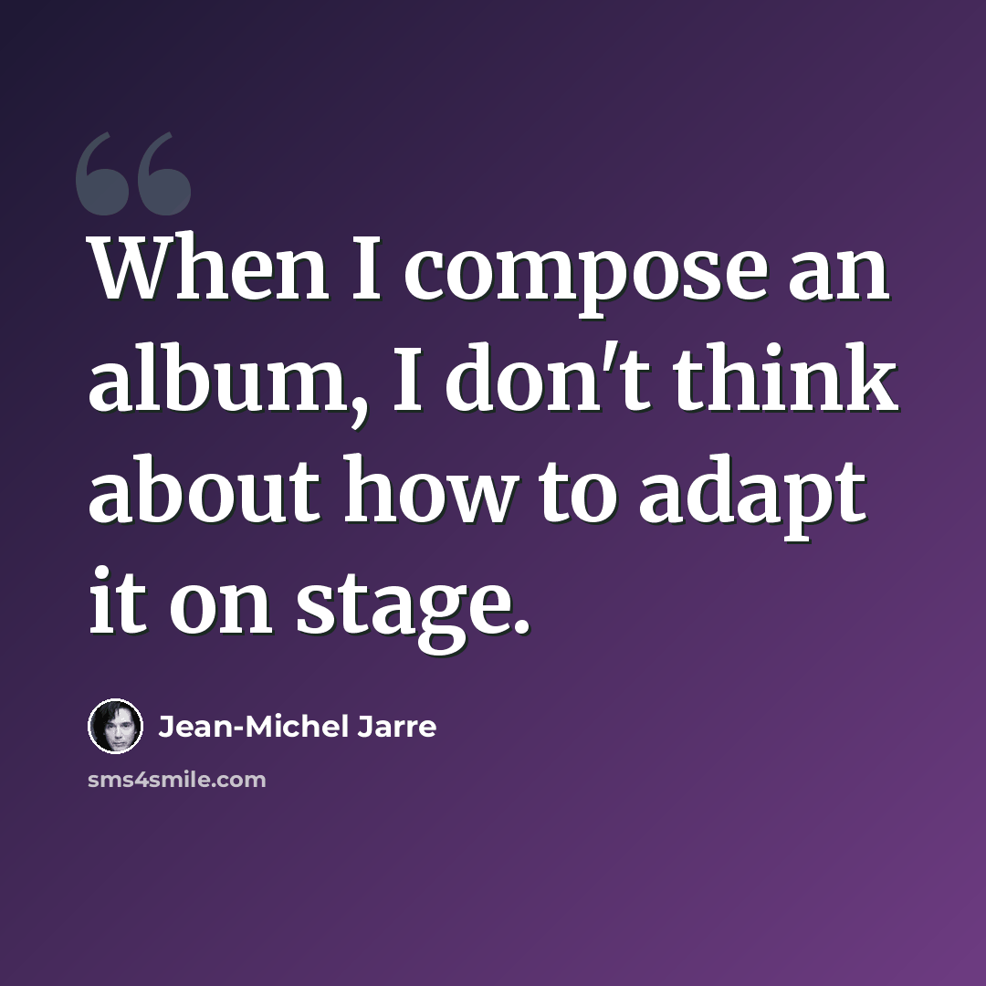 “When I compose an album, I don't think about how to adapt it on stage.” quote by Jean-Michel Jarre