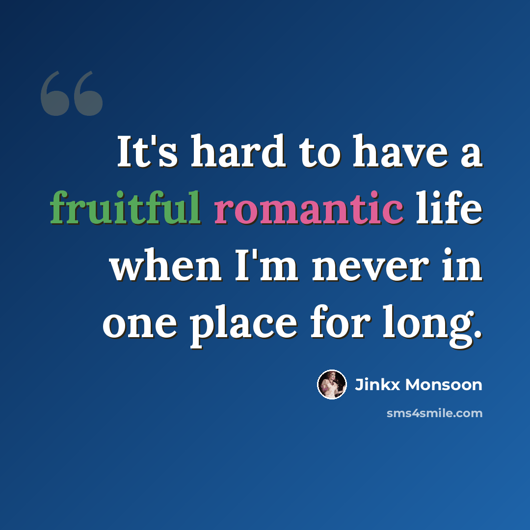 “It's hard to have a fruitful romantic life when I'm never in one place for long.” quote by Jinkx Monsoon