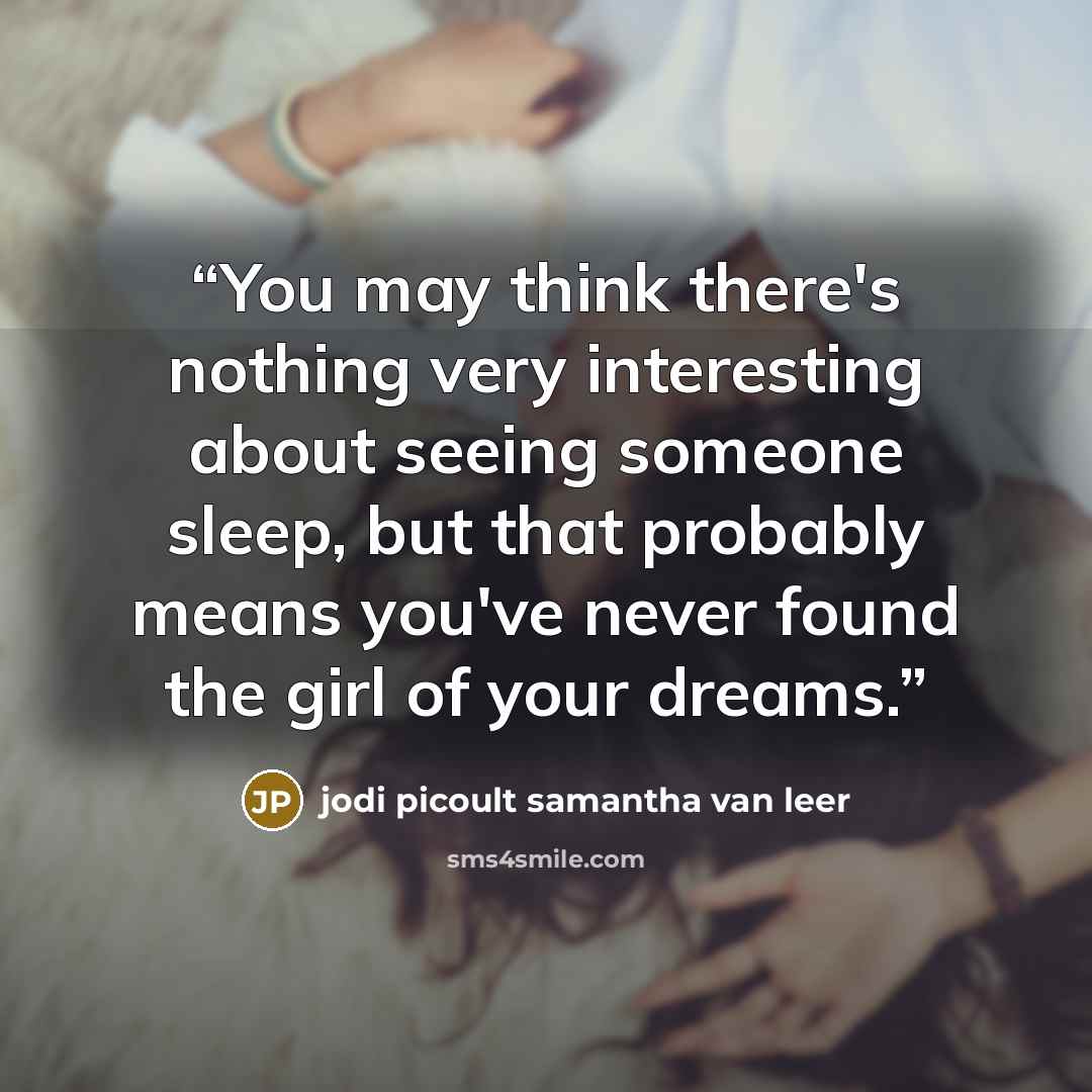 “You may think there's nothing very interesting about seeing someone sleep, but that probably means you've never found the girl of your dreams.” quote by Jodi Picoult Samantha Van Leer