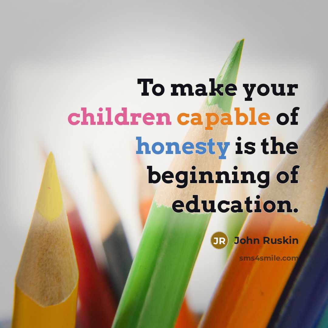 “To make your children capable of honesty is the beginning of education.” quote by John Ruskin