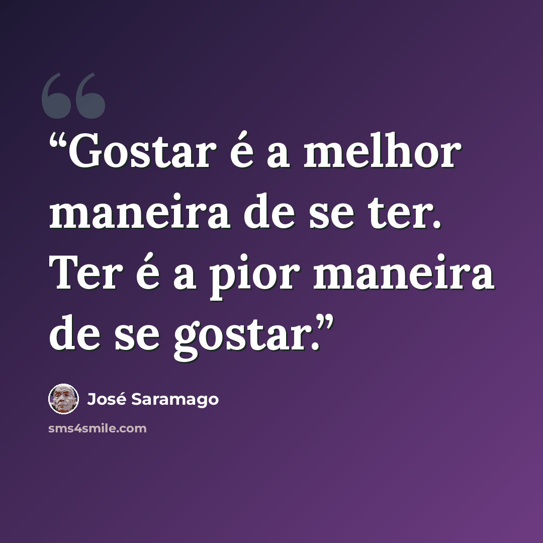 “Gostar é a melhor maneira de se ter. Ter é a pior maneira de se gostar.” quote by José Saramago