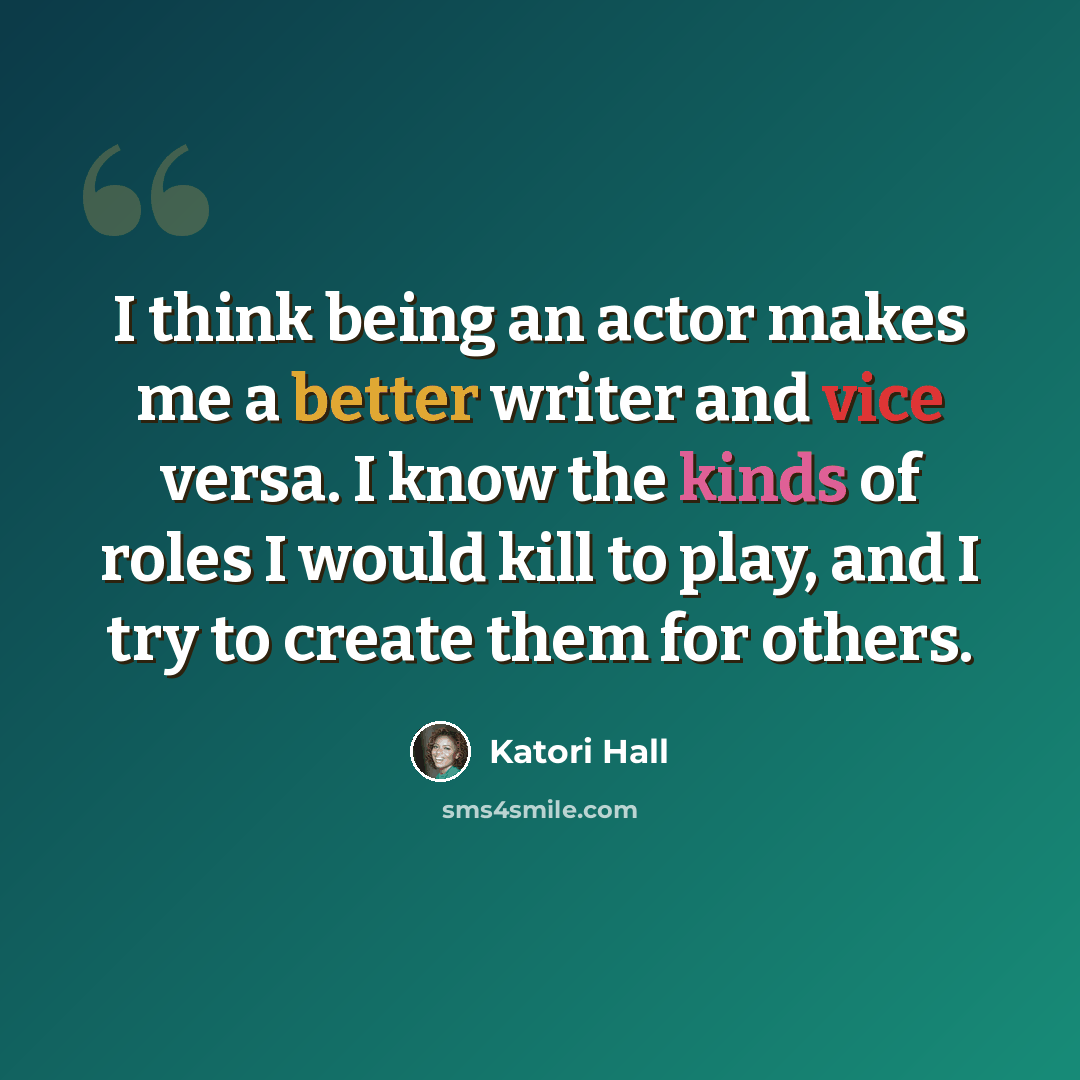 “I think being an actor makes me a better writer and vice versa. I know the kinds of roles I would kill to play, and I try to create them for others.” quote by Katori Hall