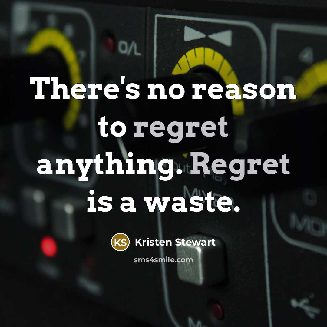 “There's no reason to regret anything. Regret is a waste.” quote by Kristen Stewart
