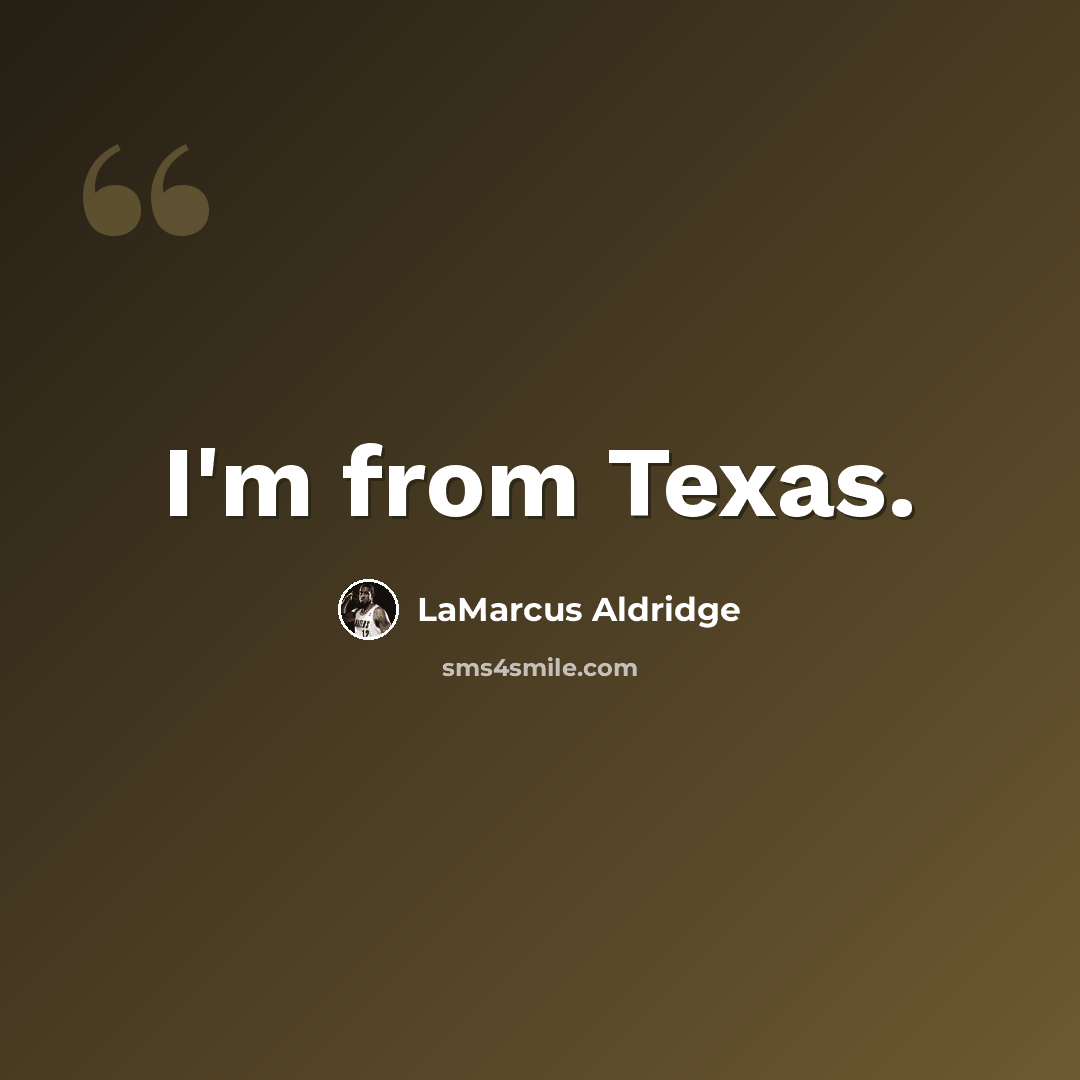 “I'm from Texas.” quote by LaMarcus Aldridge