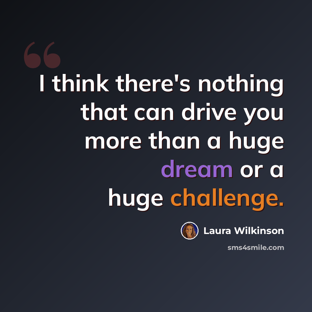 “I think there's nothing that can drive you more than a huge dream or a huge challenge.” quote by Laura Wilkinson