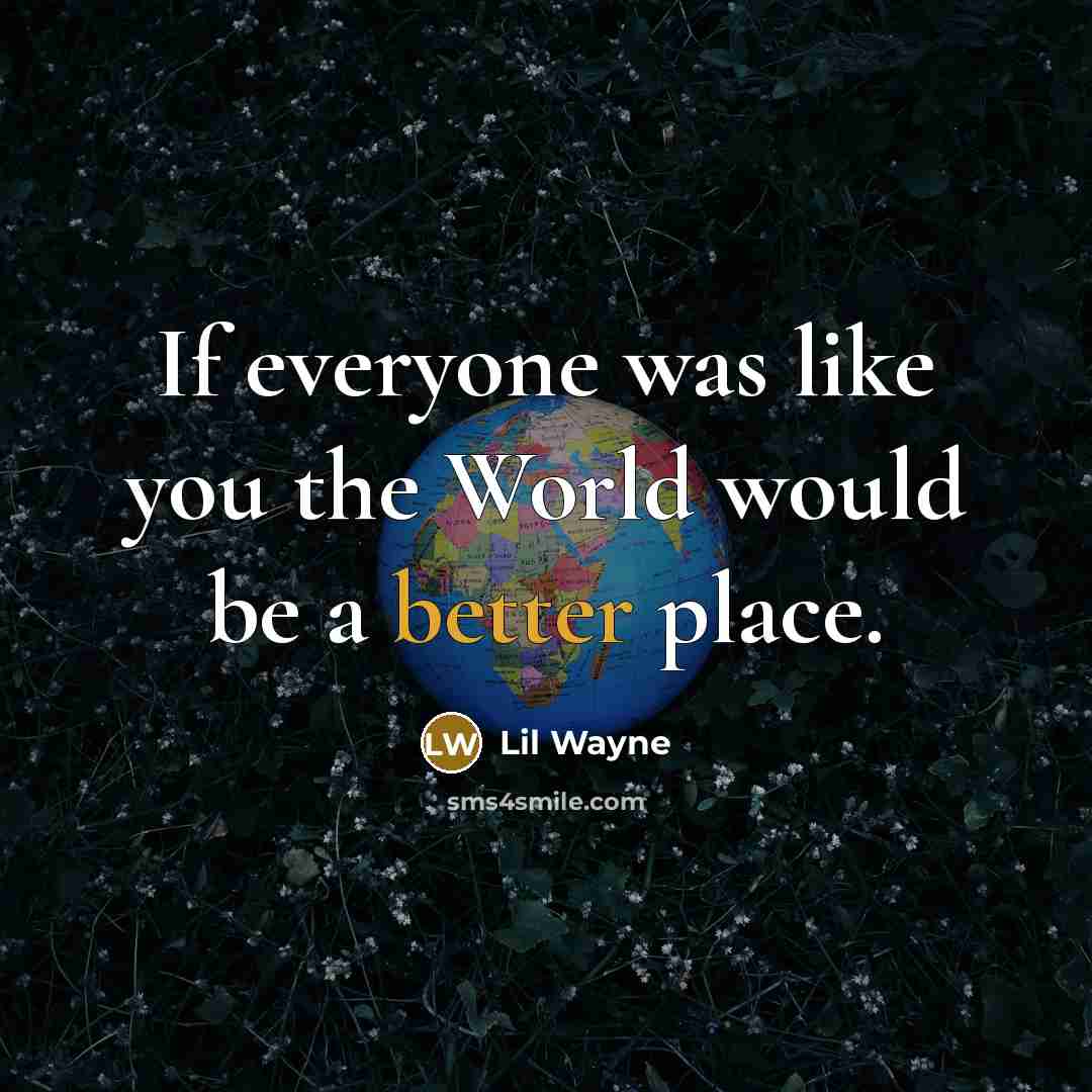 “If everyone was like you the World would be a better place.” quote by Lil Wayne