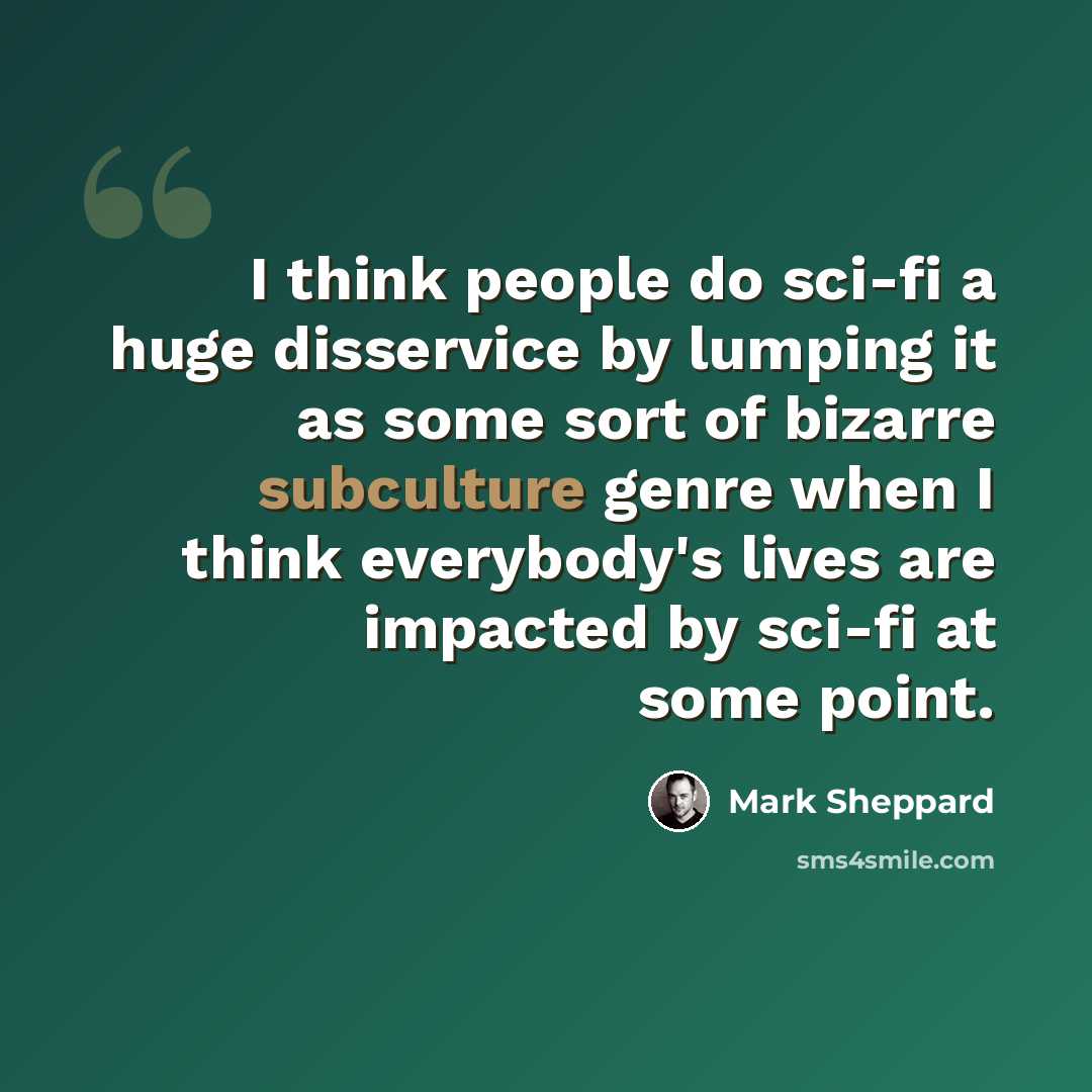 “I think people do sci-fi a huge disservice by lumping it as some sort of bizarre subculture genre when I think everybody's lives are impacted by sci-fi at some point.” quote by Mark Sheppard