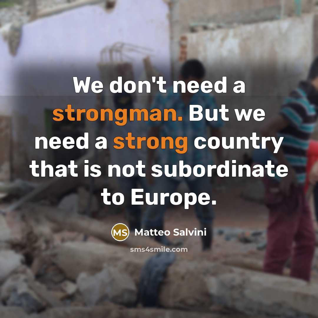 “We don't need a strongman. But we need a strong country that is not subordinate to Europe.” quote by Matteo Salvini