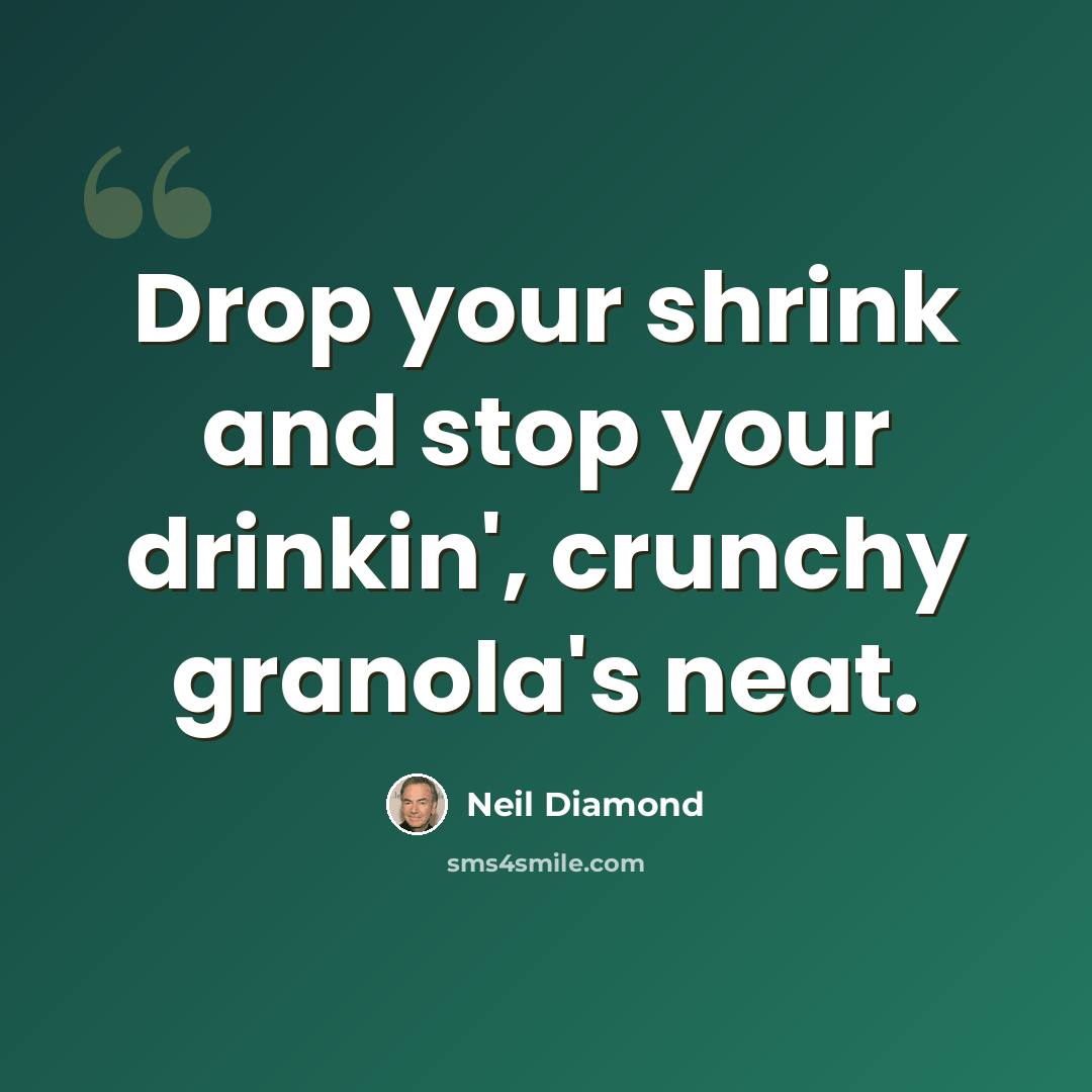 “Drop your shrink and stop your drinkin', crunchy granola's neat.” quote by Neil Diamond