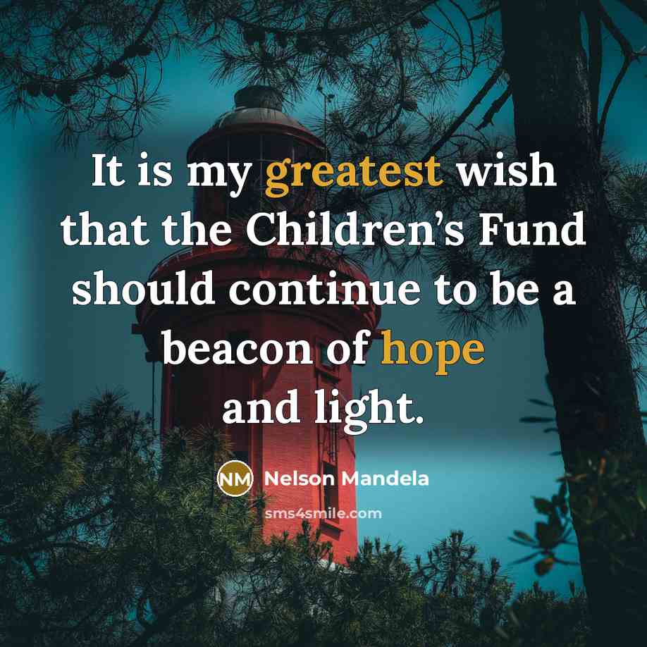 “It is my greatest wish that the Children’s Fund should continue to be a beacon of hope and light.” quote by Nelson Mandela