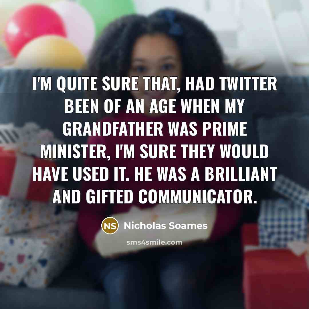 “I'm quite sure that, had Twitter been of an age when my grandfather was prime minister, I'm sure they would have used it. He was a brilliant and gifted communicator.” quote by Nicholas Soames