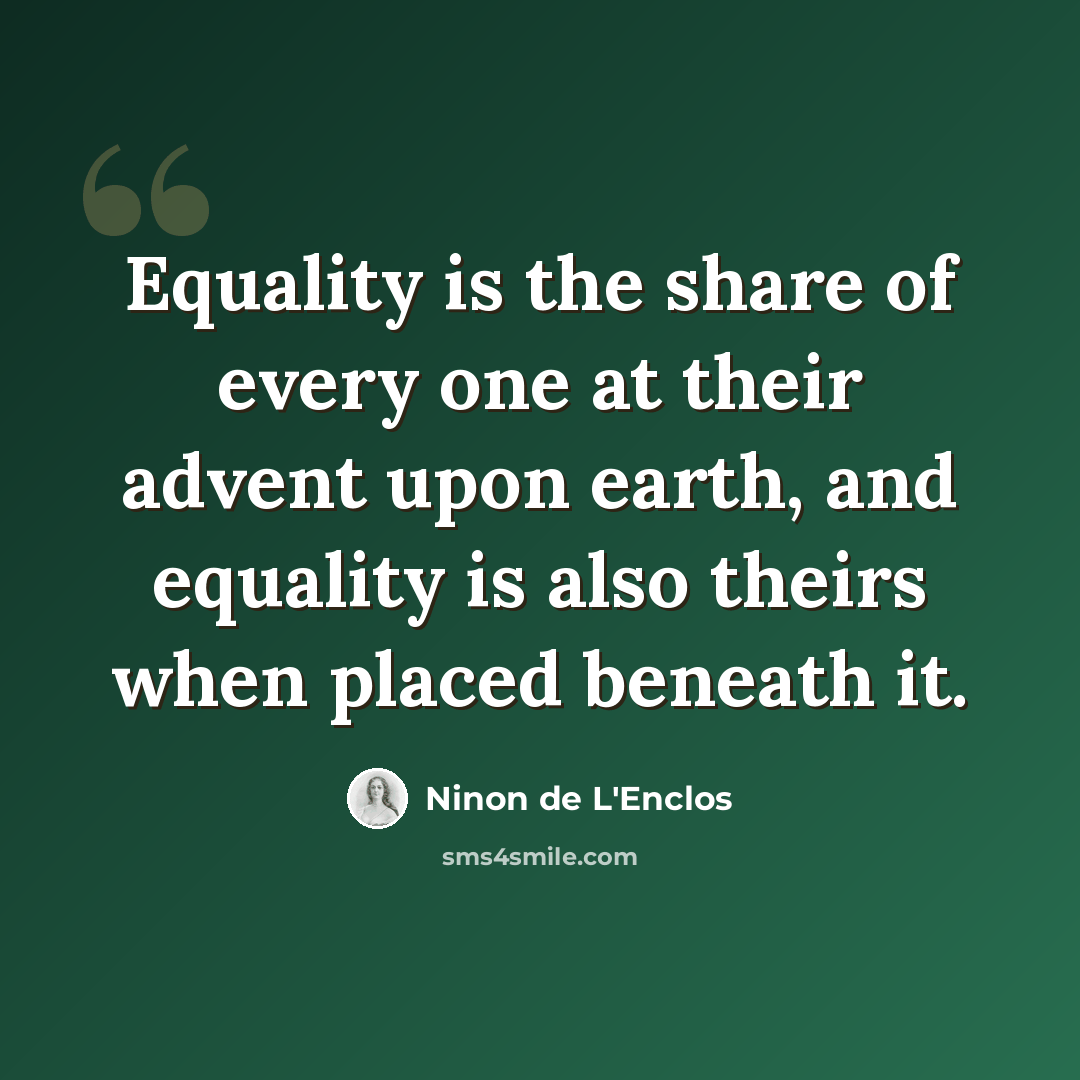 “Equality is the share of every one at their advent upon earth, and equality is also theirs when placed beneath it.” quote by Ninon de L'Enclos