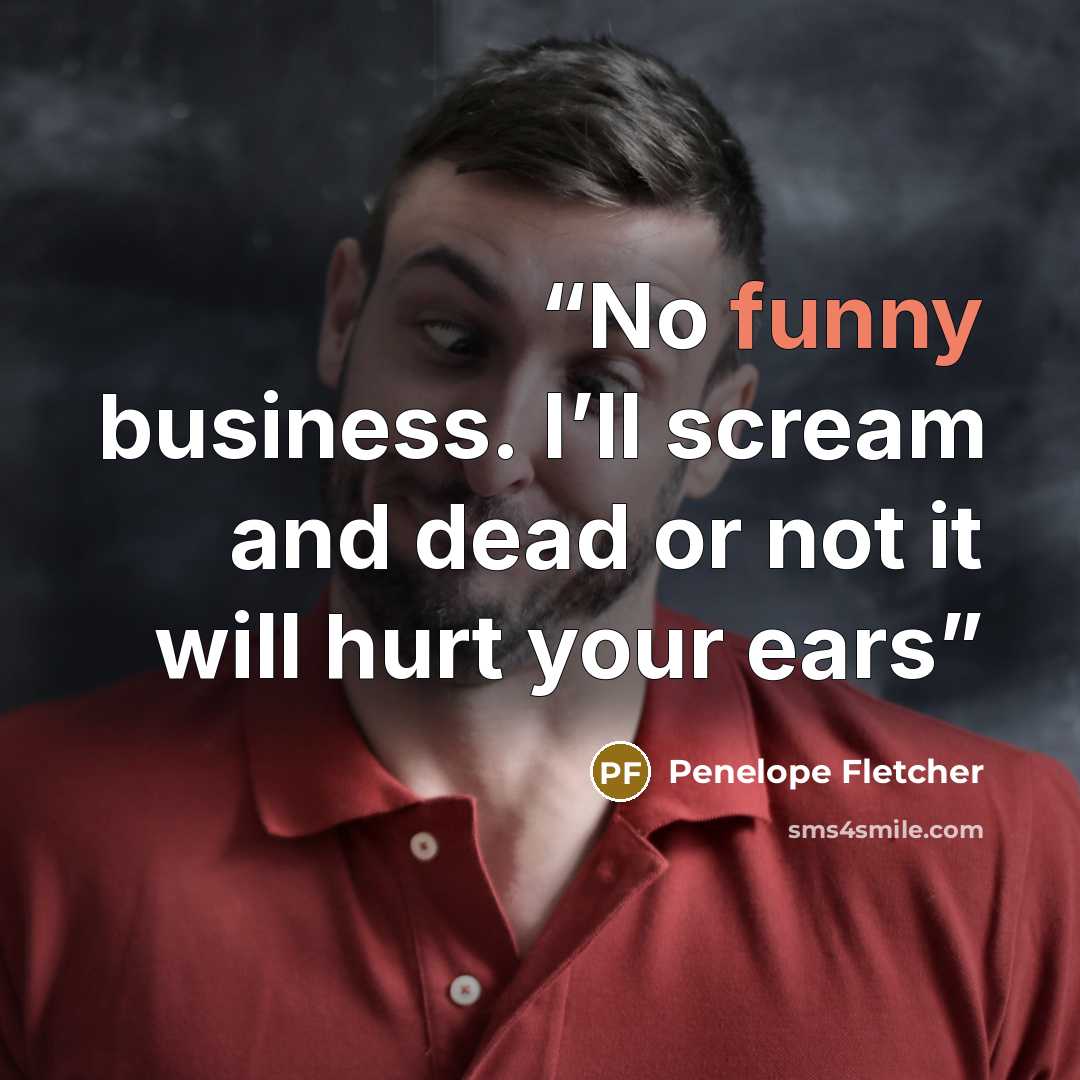 “No funny business. I’ll scream and dead or not it will hurt your ears” quote by Penelope Fletcher