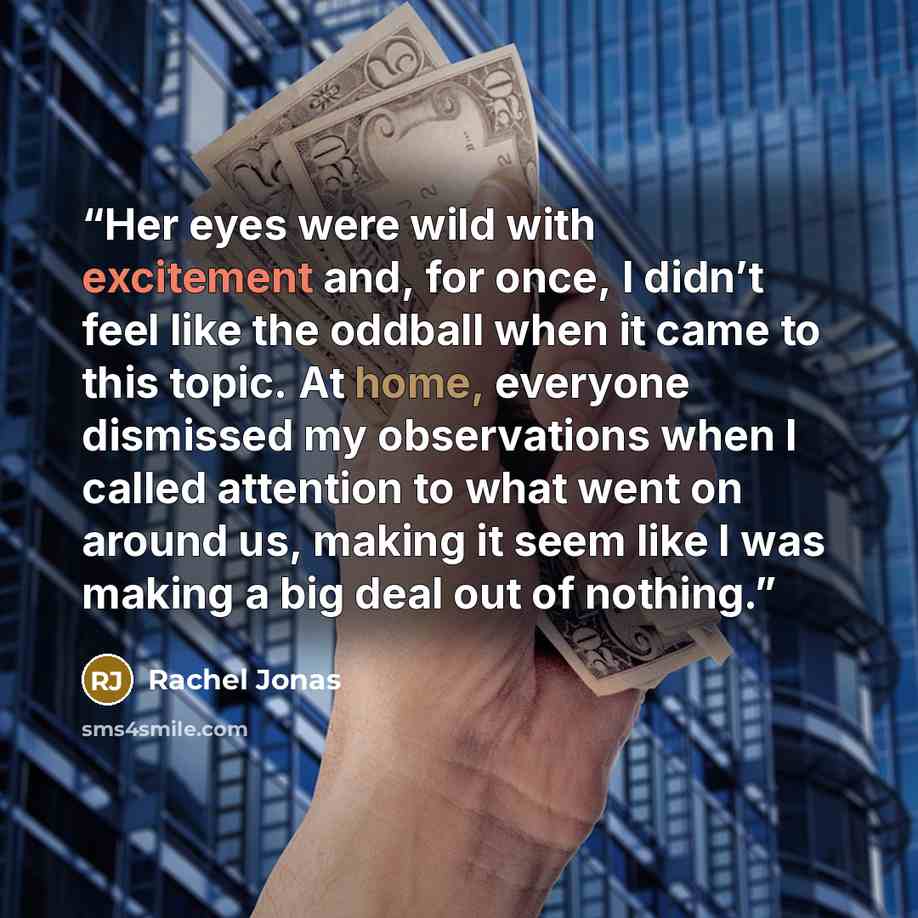“Her eyes were wild with excitement and, for once, I didn’t feel like the oddball when it came to this topic. At home, everyone dismissed my observations when I called attention to what went on around us, making it seem like I was making a big deal out of nothing.” quote by Rachel Jonas