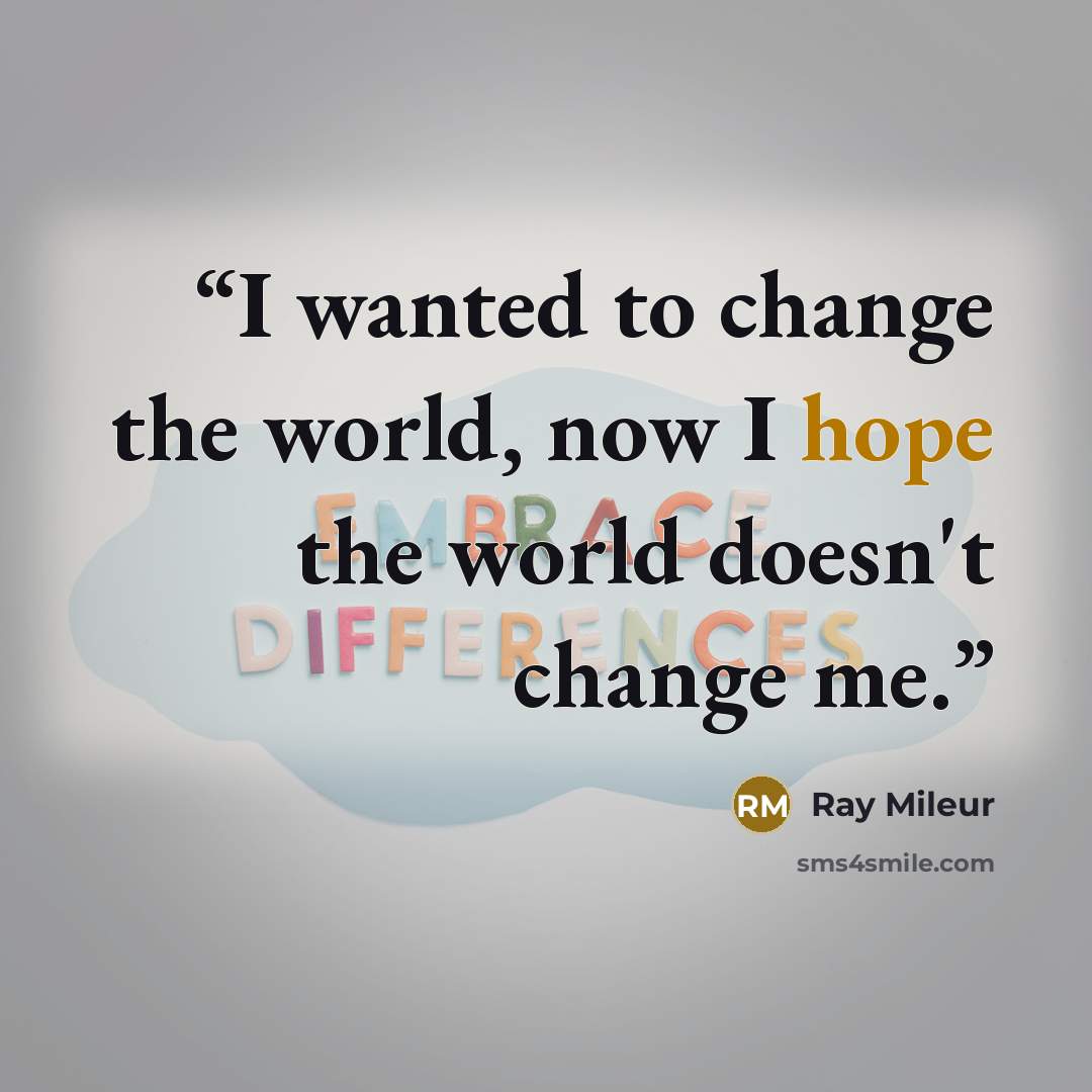 “I wanted to change the world, now I hope the world doesn't change me.” quote by Ray Mileur
