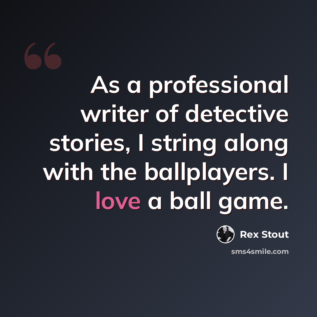 “As a professional writer of detective stories, I string along with the ballplayers. I love a ball game.” quote by Rex Stout