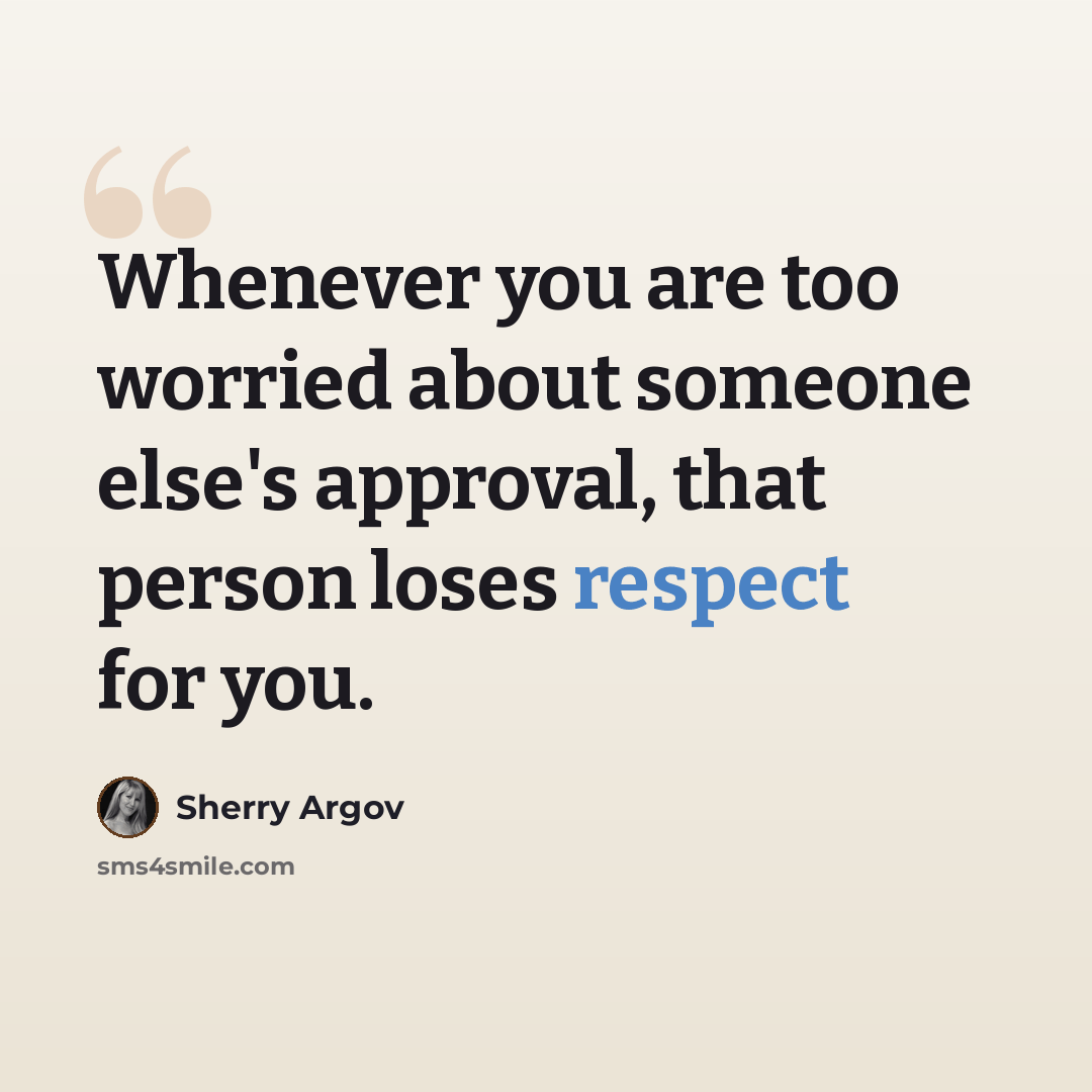 “Whenever you are too worried about someone else's approval, that person loses respect for you.” quote by Sherry Argov
