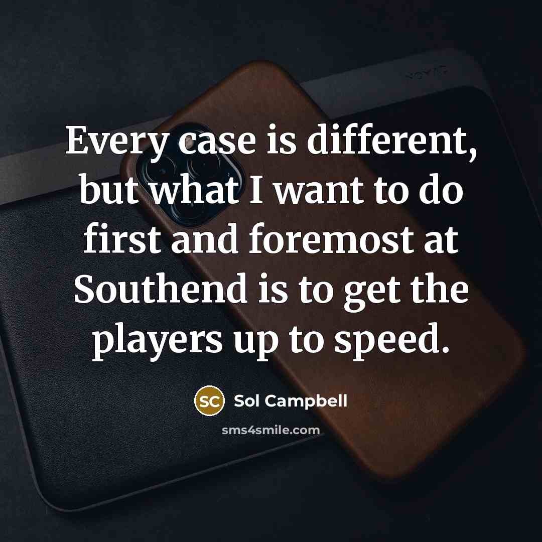 “Every case is different, but what I want to do first and foremost at Southend is to get the players up to speed.” quote by Sol Campbell