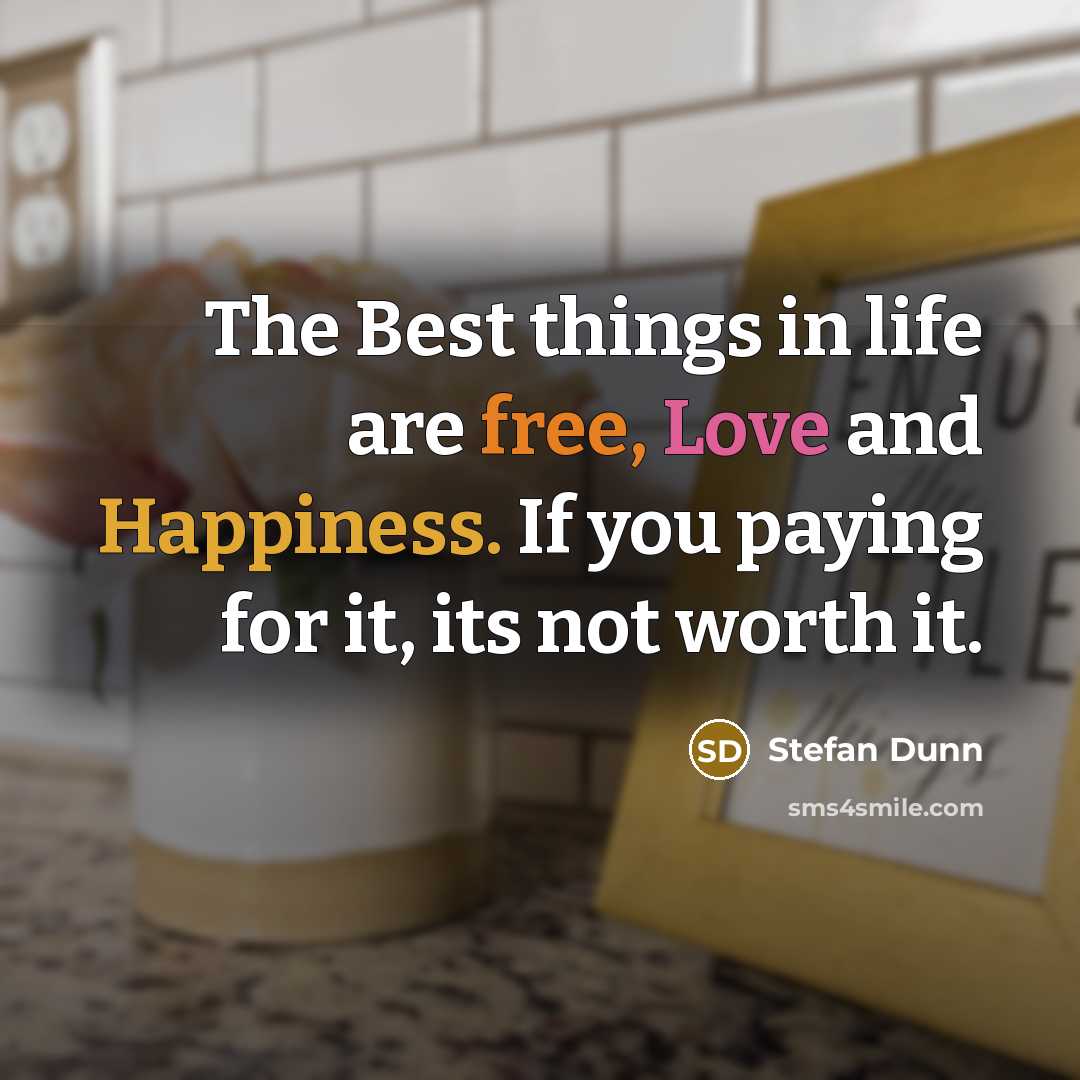 “The Best things in life are free, Love and Happiness. If you paying for it, its not worth it.” quote by Stefan Dunn